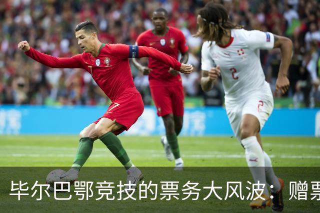 毕尔巴鄂竞技的票务大风波：赠票逐个消失，俱乐部的算盘打得精明